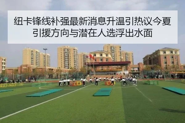 纽卡锋线补强最新消息升温引热议今夏引援方向与潜在人选浮出水面